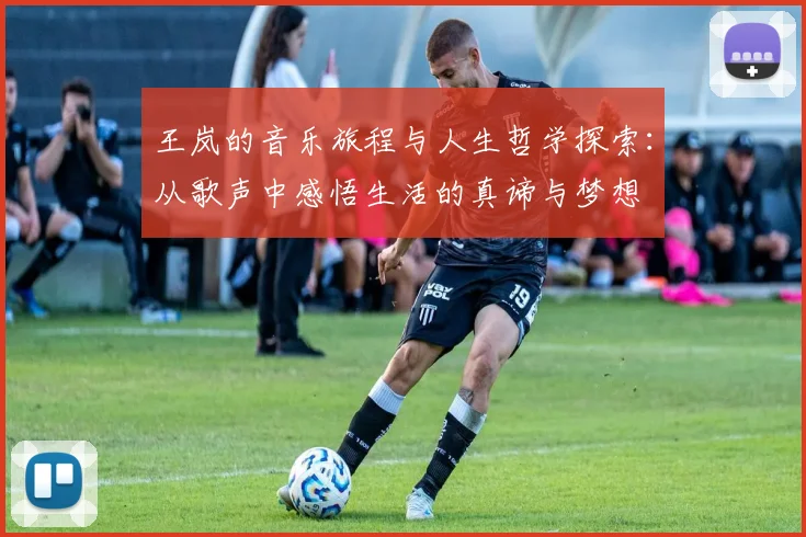王岚的音乐旅程与人生哲学探索：从歌声中感悟生活的真谛与梦想