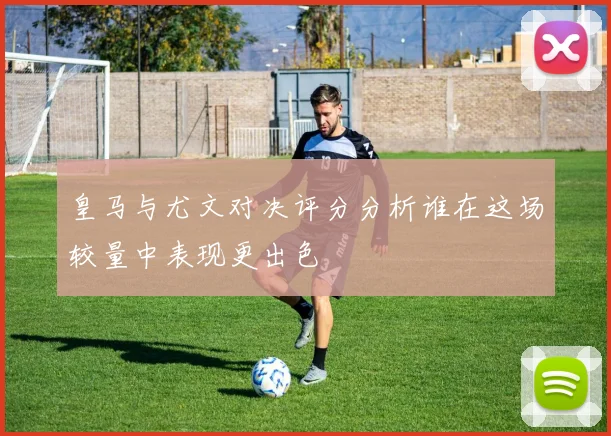皇马与尤文对决评分分析谁在这场较量中表现更出色