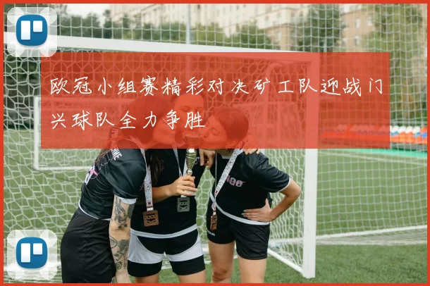欧冠小组赛精彩对决矿工队迎战门兴球队全力争胜