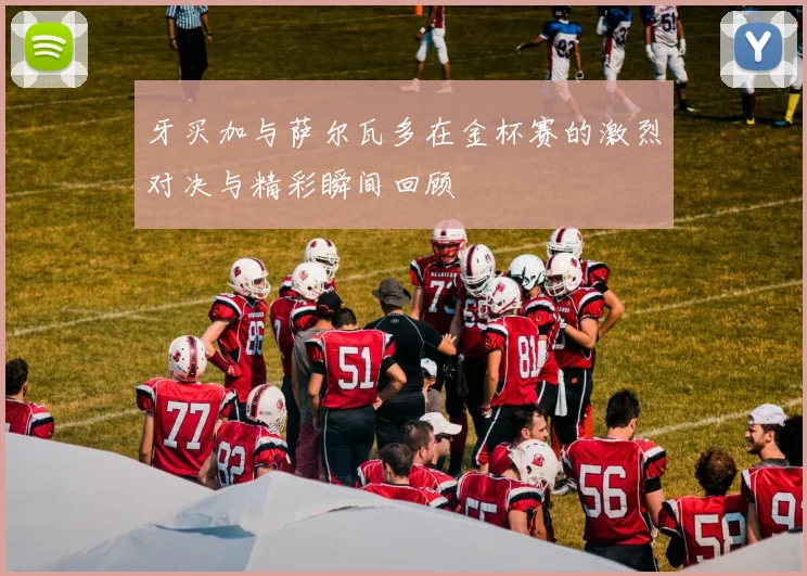牙买加与萨尔瓦多在金杯赛的激烈对决与精彩瞬间回顾