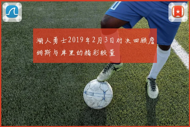 湖人勇士2019年2月3日对决回顾詹姆斯与库里的精彩较量