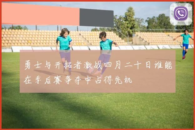 勇士与开拓者激战四月二十日谁能在季后赛争夺中占得先机